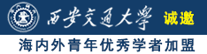 男生用鸡鸡焯女生的逼诚邀海内外青年优秀学者加盟西安交通大学